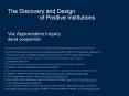 The Discovery and Design of Positive Institutions Via Appreciative Inquiry david cooperrider PowerPoint PPT Presentation