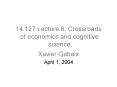 14.127 Lecture 8. Crossroads  of economics and cognitive  science PowerPoint PPT Presentation