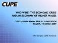 Who Wins? The Economic Crisis and an Economy of Higher Wages  CUPE Saskatchewan Annual Convention  Regina, 11 March 2009 PowerPoint PPT Presentation