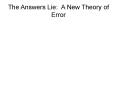 The Answers Lie: A New Theory of Error PowerPoint PPT Presentation