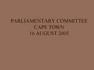 PARLIAMENTARY COMMITTEE CAPE TOWN 16 AUGUST 2005