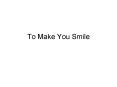 To Make You Smile PowerPoint PPT Presentation
