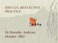 EDU1121: REFLECTIVE PRACTICE Dr Dorothy Andrews October 2002 PowerPoint PPT Presentation