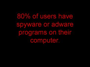 80% of users have spyware or adware programs on their computer.