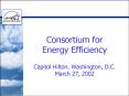Consortium for Energy Efficiency Capitol Hilton, Washington, D'C' March 27, 2002 PowerPoint PPT Presentation