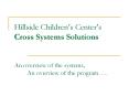 Hillside Childrens Centers Cross Systems Solutions An overview of the systems, An overview of the pr PowerPoint PPT Presentation