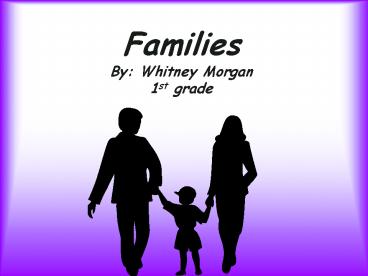 Families By: Whitney Morgan 1st grade