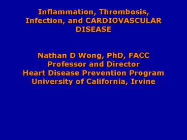 Inflammation, Thrombosis, Infection, and CARDIOVASCULAR DISEASE Nathan D Wong, PhD, FACC Professor a
