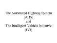 The Automated Highway System AHS and The Intelligent Vehicle Initiative IVI PowerPoint PPT Presentation