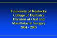 University of Kentucky College of Dentistry Division of Oral and Maxillofacial Surgery 2004 2005 PowerPoint PPT Presentation