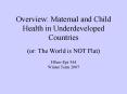 Overview: Maternal and Child Health in Underdeveloped Countries  (or: The World is NOT Flat) HServ/Epi 544 Winter Term 2007 PowerPoint PPT Presentation
