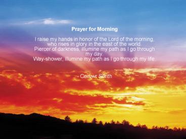 Prayer for Morning I raise my hands in honor of the Lord of the morning, who rises in glory in the e