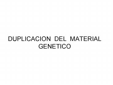 DUPLICACION DEL MATERIAL GENETICO