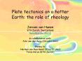Plate tectonics on a hotter Earth: the role of rheology Jeroen van Hunen ETH Zurich, Switzerland hunen@erdw.ethz.ch in collaboration with: Arie van den Berg (Utrecht Univ) thanks to: Herman van Roermund (Utrecht Univ) Taras Gerya (ETH Zurich) PowerPoint PPT Presentation