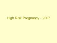 High%20Risk%20Pregnancy%20-%202007 PowerPoint PPT Presentation