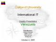 Oakland%20University%20International%20IT%20Country%20Presentation%20Venezuela%20Team%20Members:%20Leonard%20Babajan%20Walter%20Cooke%20Terry%20Johnson%20Srimala%20Pai%20October%204,%202005 PowerPoint PPT Presentation