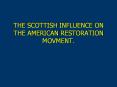 THE SCOTTISH INFLUENCE ON THE AMERICAN RESTORATION MOVMENT. PowerPoint PPT Presentation