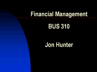 Financial Management BUS 310 Jon Hunter