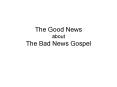 The Good News about The Bad News Gospel PowerPoint PPT Presentation