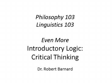 Philosophy 103 Linguistics 103 Even More Introductory Logic: Critical Thinking