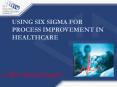 USING SIX SIGMA FOR PROCESS IMPROVEMENT IN HEALTHCARE PowerPoint PPT Presentation