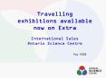 Travelling exhibitions available now on Extra International Sales Ontario Science Centre PowerPoint PPT Presentation
