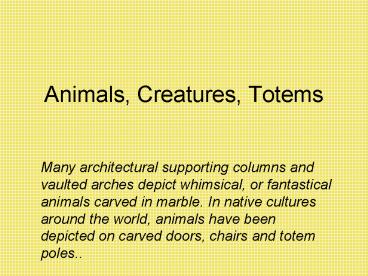 Animals, Creatures, Totems
