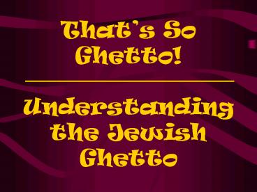 Thats So Ghetto Understanding the Jewish Ghetto