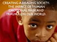 CREATING A HEALING SOCIETY: THE IMPACT OF HUMAN EMOTIONAL PAIN AND TRAUMA ON OUR WORLD' PowerPoint PPT Presentation