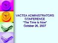 VACTEA ADMINISTRATORS CONFERENCE The Time Is Now October 26, 2007 PowerPoint PPT Presentation