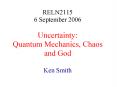 RELN2115 6 September 2006 Uncertainty: Quantum Mechanics, Chaos and God Ken Smith PowerPoint PPT Presentation