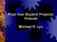 Final Year Student Projects: Prelude Michael R. Lyu