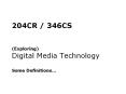 204CR / 346CS  (Exploring) Digital Media Technology Some Definitions PowerPoint PPT Presentation