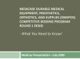 MEDICARE DURABLE MEDICAL EQUIPMENT, PROSTHETICS, ORTHOTICS, AND SUPPLIES (DMEPOS) COMPETITIVE BIDDING PROGRAM ROUND 1 REBID  - What You Need to Know! PowerPoint PPT Presentation