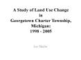 A Study of Land Use Change in Georgetown Charter Township, Michigan: 1998 2005 PowerPoint PPT Presentation