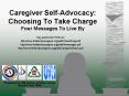 Caregiver Self-Advocacy: Choosing To Take Charge Four Messages To Live By PowerPoint PPT Presentation