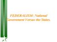 FEDERALISM: National Government Versus the States' PowerPoint PPT Presentation