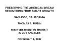 PRESERVING THE AMERICAN DREAM RECOVERING FROM SMART GROWTH SAN JOSE, CALIFORNIA THOMAS A. RUBIN MISINVESTMENT IN TRANSIT IN LOS ANGELES November 11, 2007 PowerPoint PPT Presentation