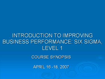 INTRODUCTION TO IMPROVING BUSINESS PERFORMANCE: SIX SIGMA, LEVEL 1