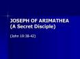 JOSEPH OF ARIMATHEA (A Secret Disciple) PowerPoint PPT Presentation