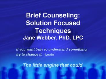 Brief Counseling: Solution Focused Techniques Jane Webber, PhD' LPC
