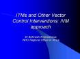 ITMs and Other Vector Control Interventions: IVM approach Dr Birkinesh Ameneshewa WHO Regional Offic PowerPoint PPT Presentation