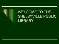WELCOME TO THE SHELBYVILLE PUBLIC LIBRARY PowerPoint PPT Presentation