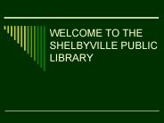 WELCOME TO THE SHELBYVILLE PUBLIC LIBRARY