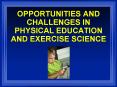 OPPORTUNITIES AND CHALLENGES IN PHYSICAL EDUCATION AND EXERCISE SCIENCE PowerPoint PPT Presentation