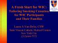 A Fresh Start for WIC: Tailoring Smoking Cessation for WIC Participants and Their Families Laura A.Van Dyke, CSW  Saint Vincent Catholic Medical Centers New York City (212)604-7572 PowerPoint PPT Presentation