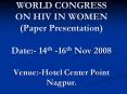 WORLD CONGRESS ON HIV IN WOMEN (Paper Presentation) Date:- 14th -16th Nov 2008  Venue:-Hotel Center Point Nagpur. PowerPoint PPT Presentation