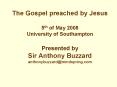 The Gospel preached by Jesus 5th of May 2008 University of Southampton Presented by Sir Anthony Buzz PowerPoint PPT Presentation