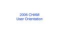 2006 CHAM User Orientation PowerPoint PPT Presentation