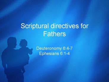 Scriptural directives for Fathers Deuteronomy 6:47 Ephesians 6:14